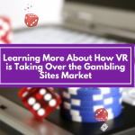 Learning More About How VR is Taking Over the Gambling Sites Market